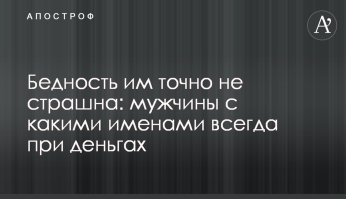 Бедность им точно не страшна: мужчины с какими именами всегда при деньгах