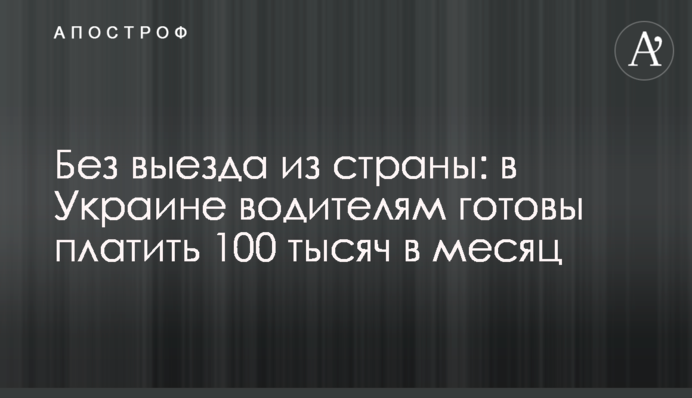 Без виїзду з країни: в Україні водіям готові платити 100 тисяч на місяць