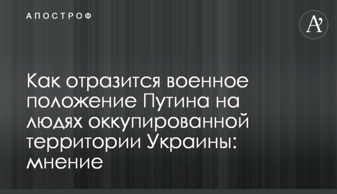 Как отразится военное положение Путина на людях оккупированной территории Украины: мнение