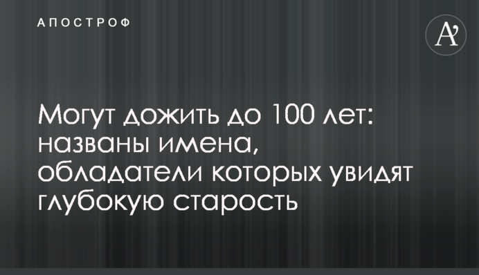 Могут дожить до 100 лет: названы имена, обладатели которых увидят глубокую старость