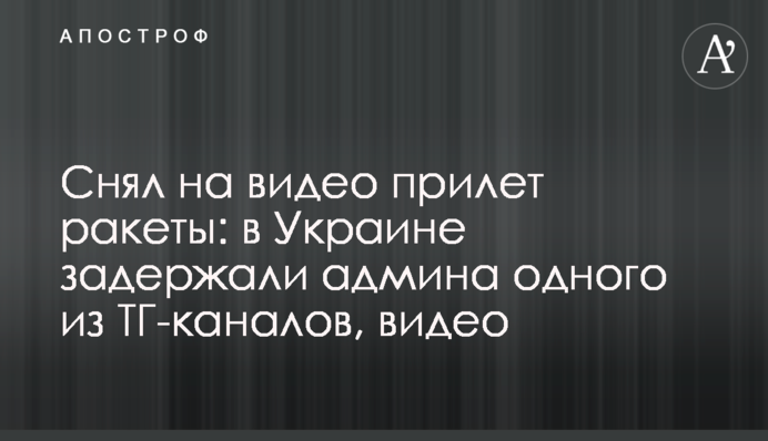 Снял на видео прилет ракеты: в Украине задержали админа одного из ТГ-каналов, видео