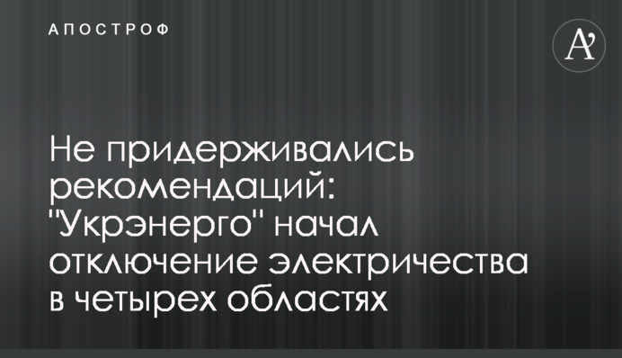 Не придерживались рекомендаций: "Укрэнерго" начал отключение электричества в четырех областях