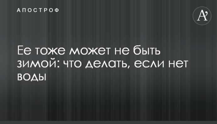Ее тоже может не быть зимой: что делать, если нет воды