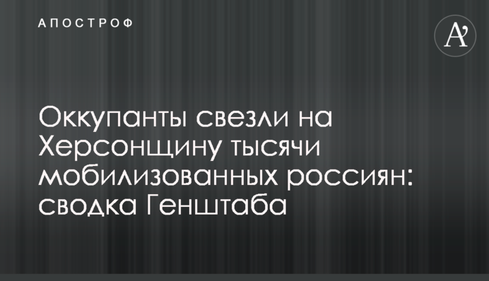 Окупанти звезли на Херсонщину тисячі мобілізованих росіян: зведення Генштабу