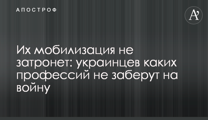 Их мобилизация не затронет: украинцев каких профессий не заберут на войну