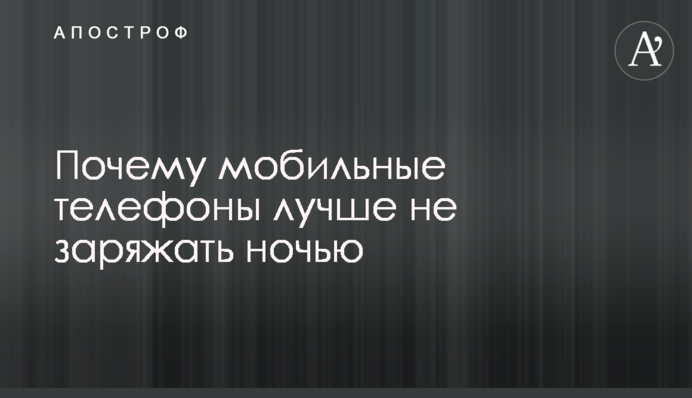 Почему мобильные телефоны лучше не заряжать ночью