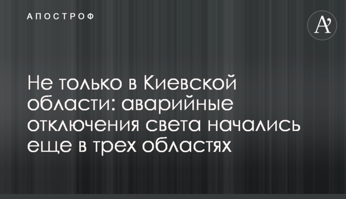 Не тільки на Київщині: аварійні відключення світла почалися ще у трьох областях