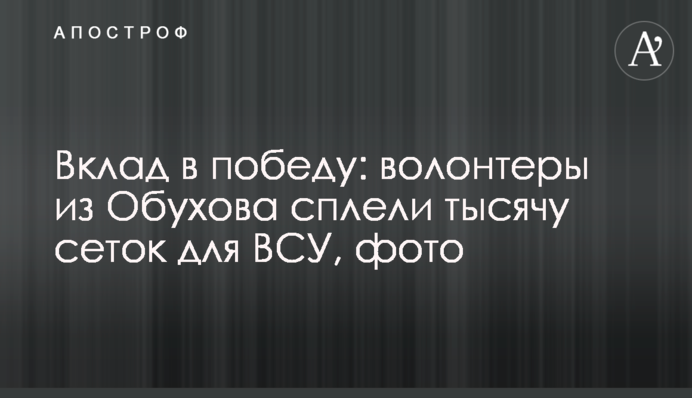 Вклад у перемогу: волонтери з Обухова сплели тисячу сіток для ЗСУ, фото