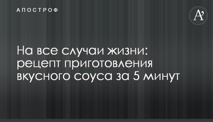 На все случаи жизни: рецепт приготовления вкусного соуса за 5 минут