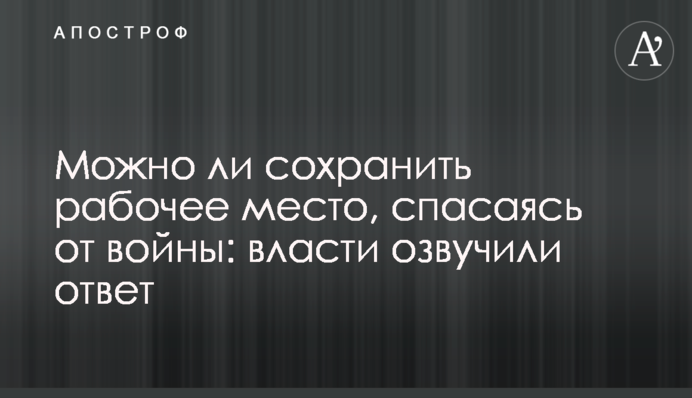 Можно ли сохранить рабочее место, спасаясь от войны: власти озвучили ответ