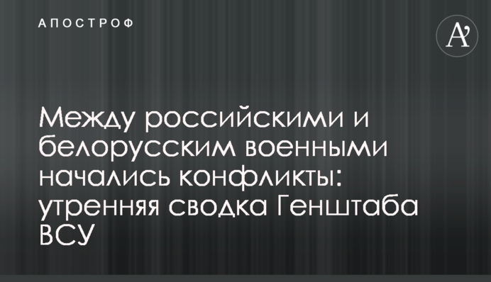 Між російськими та білоруськими військовими почалися конфлікти: ранкове зведення Генштабу ЗСУ
