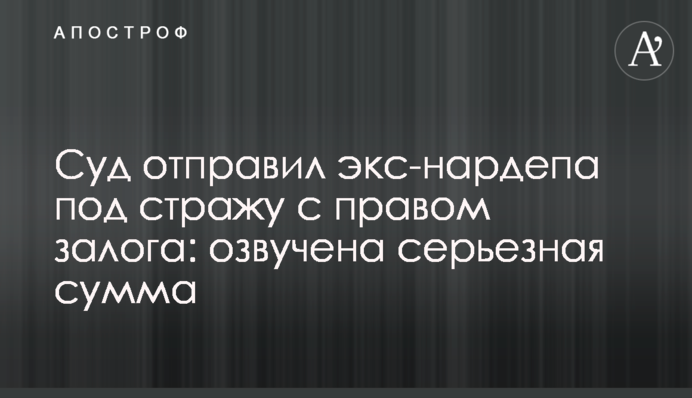 Суд отправил экс-нардепа под стражу с правом залога: озвучена серьезная сумма
