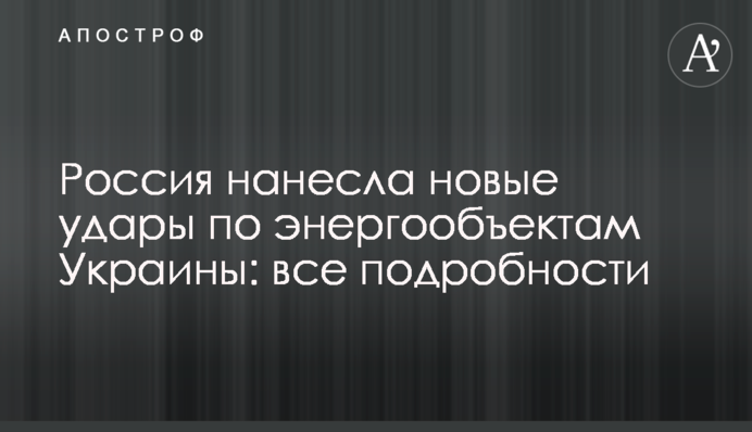 Россия нанесла новые удары по энергообъектам Украины: все подробности