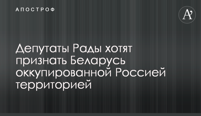 Депутати Ради хочуть визнати Білорусь окупованою Росією територією
