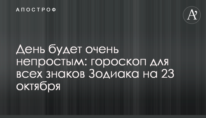 День буде дуже непростим: гороскоп для всіх знаків Зодіаку на 23 жовтня