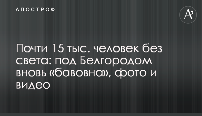 Майже 15 тисяч людей без світла: під Білгородом знову 
