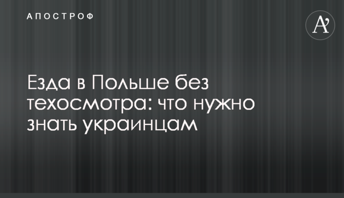 Їзда у Польщі без техогляду: що потрібно знати українцям