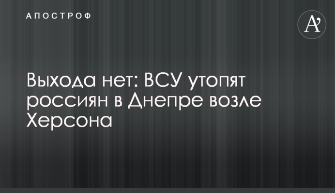 Виходу немає: ЗСУ втоплять росіян у Дніпрі біля Херсона
