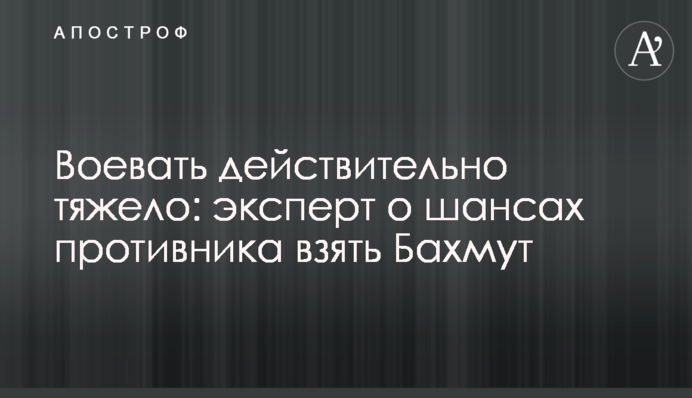 Воювати справді важко: експерт про шанси противника взяти Бахмут
