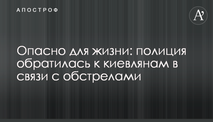 Опасно для жизни: полиция обратилась к киевлянам в связи с обстрелами