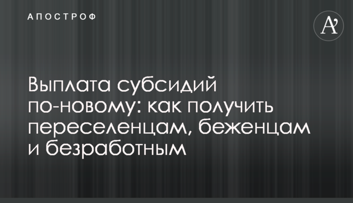 Виплата субсидій по-новому: як отримати переселенцям, біженцям та безробітним