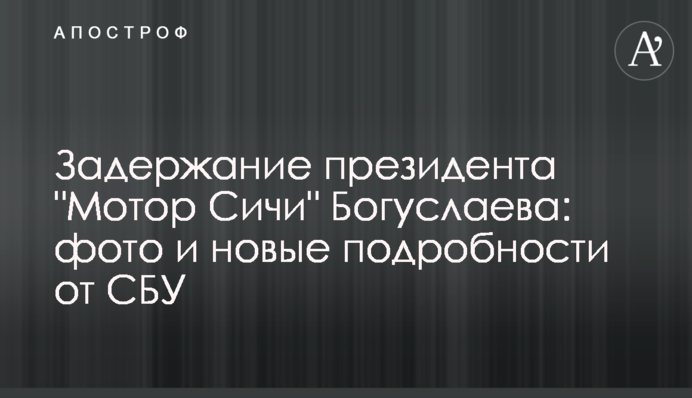 Задержание президента "Мотор Сичи" Богуслаева: фото и новые подробности от СБУ