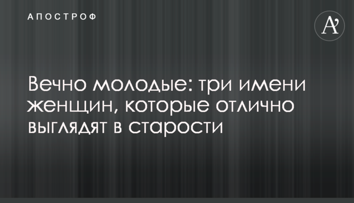 Вечно молодые: три имени женщин, которые отлично выглядят в старости