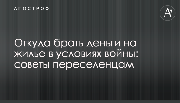 Откуда брать деньги на жилье в условиях войны: советы переселенцам