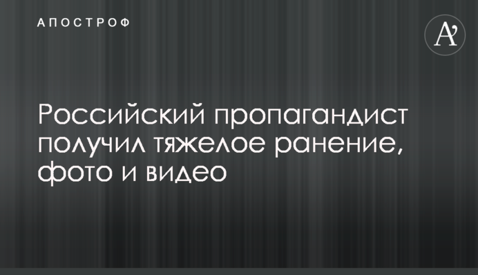 Російський пропагандист отримав тяжке поранення, фото та відео