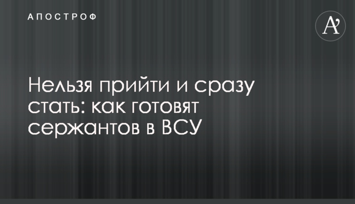 Не можна прийти і одразу стати: як готують сержантів у ЗСУ