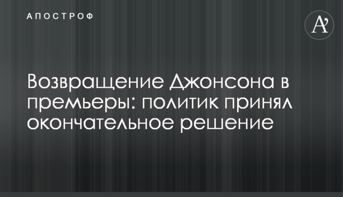 Возвращение Джонсона в премьеры: политик принял окончательное решение