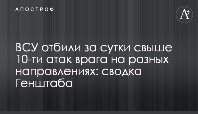 ВСУ отбили за сутки свыше 10-ти атак врага на разных направлениях: сводка Генштаба