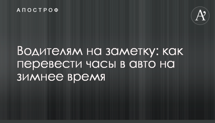 Водіям на замітку: як перевести годинник в авто на зимовий час