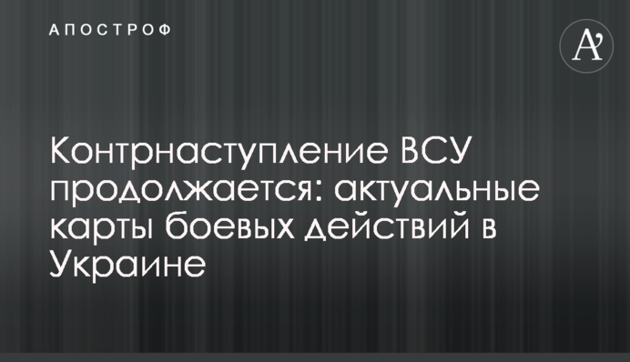 Контрнаступление ВСУ продолжается: актуальные карты боевых действий в Украине