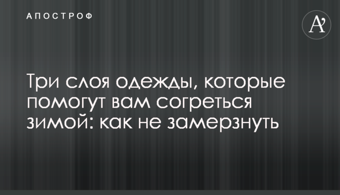 Три шари одягу, які допоможуть вам зігрітися взимку: як не змерзнути