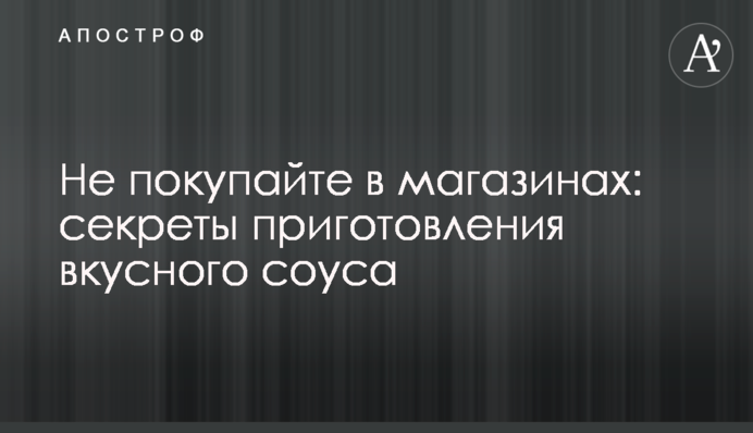 Не купуйте в магазинах: секрети приготування смачного соусу
