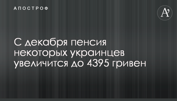 C декабря пенсия некоторых украинцев увеличится до 4395 гривен