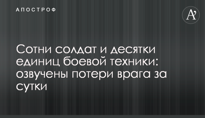 Сотни солдат и десятки единиц боевой техники: озвучены потери врага за сутки