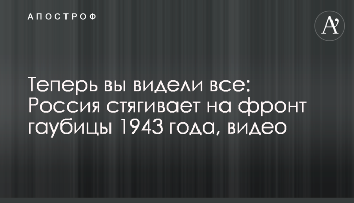 Теперь вы видели все: Россия стягивает на фронт гаубицы 1943 года, видео