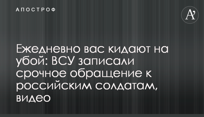 Щодня вас кидають на забій: ЗСУ записали термінове звернення до російських солдатів, відео