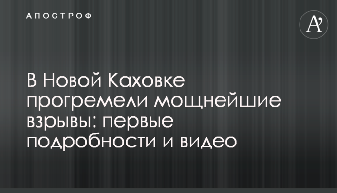 В Новой Каховке прогремели мощнейшие взрывы: первые подробности и видео