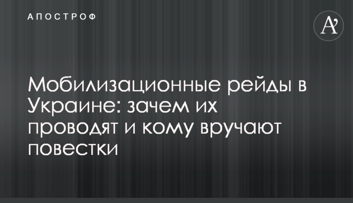 Мобілізаційні рейди в Україні: навіщо їх проводять і кому вручають повістки