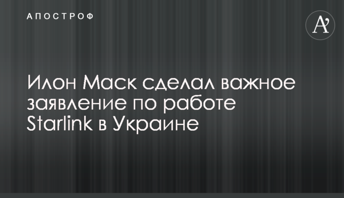 Илон Маск сделал важное заявление по работе Starlink в Украине