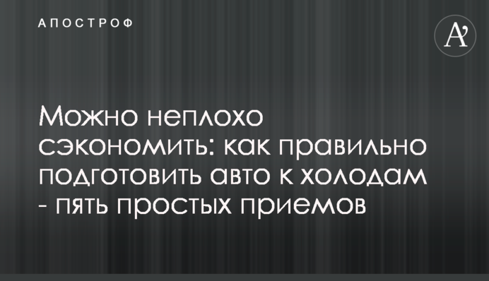 Можно неплохо сэкономить: как правильно подготовить авто к холодам - пять простых приемов