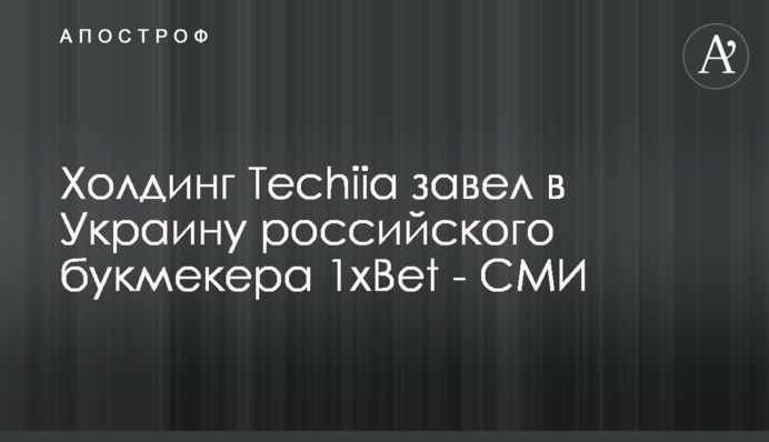 Холдинг Techiia завел в Украину российского букмекера 1xBet - СМИ