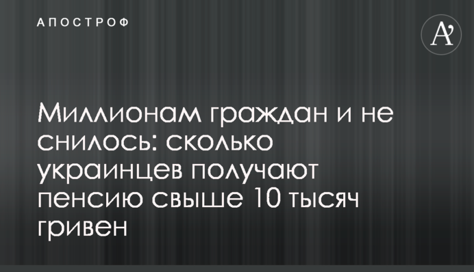Миллионам граждан и не снилось: сколько украинцев получают пенсию свыше 10 тысяч гривен