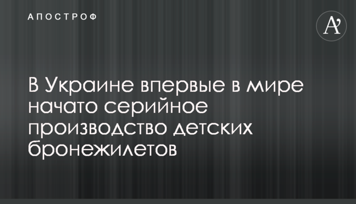 В Украине впервые в мире начато серийное производство детских бронежилетов
