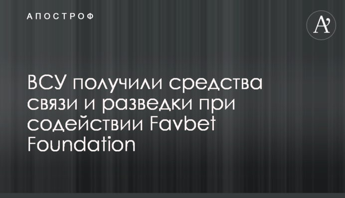 ВСУ получили средства связи и разведки при содействии Favbet Foundation