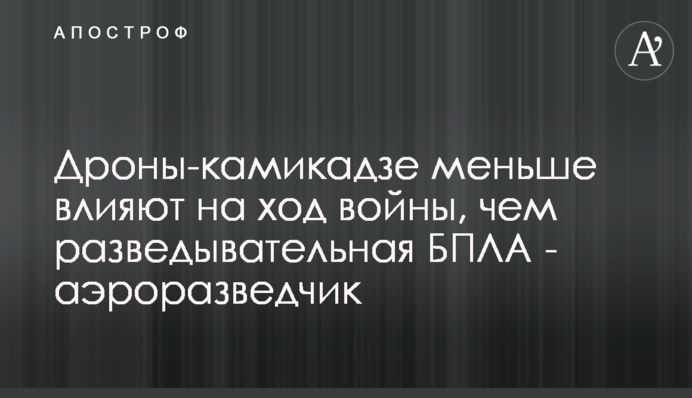 Дрони-камікадзе менше впливають на хід війни, аніж розвідувальні БПЛА - аеророзвідник