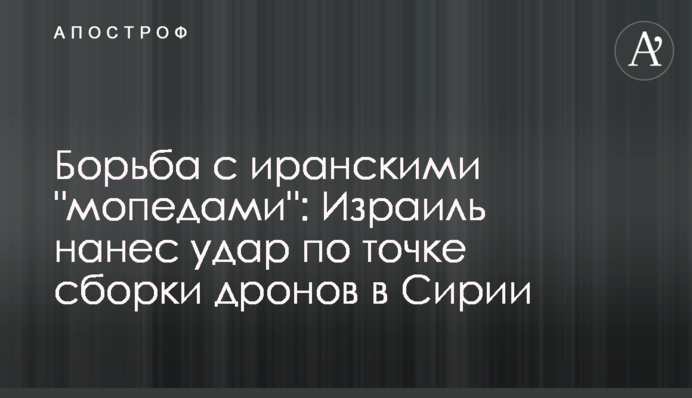 Боротьба з іранськими "мопедами": Ізраїль завдав удару по точці збирання дронів у Сирії